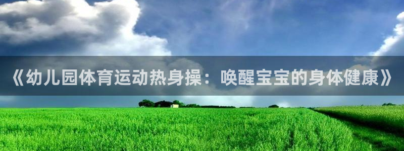 杏悦体育平台注册：《幼儿园体育运动热身操：唤醒宝宝的身体健康》