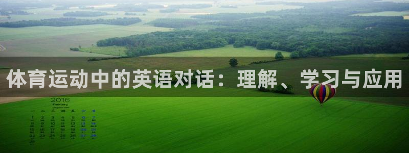 杏悦3登陆：体育运动中的英语对话：理解、学习与应用