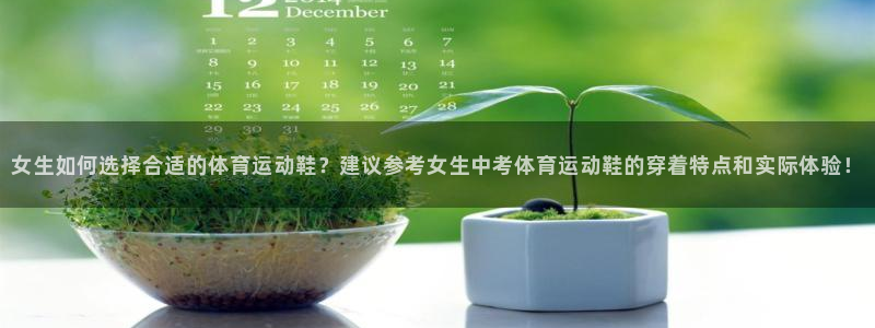 杏悦2注册：女生如何选择合适的体育运动鞋？建议参考女生中考体育运动鞋的穿着特点和