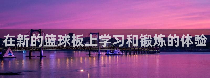 杏悦集团：在新的篮球板上学习和锻炼的体验