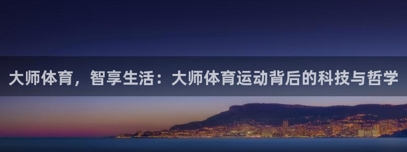 杏悦f平台注册：大师体育，智享生活：大师体育运动背后的科技与哲学