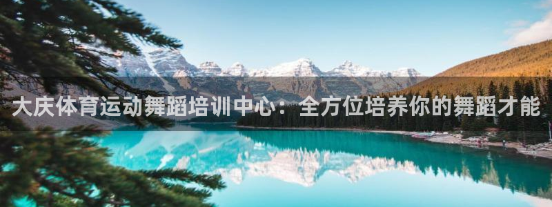 杏悦vk：大庆体育运动舞蹈培训中心：全方位培养你的舞蹈才能