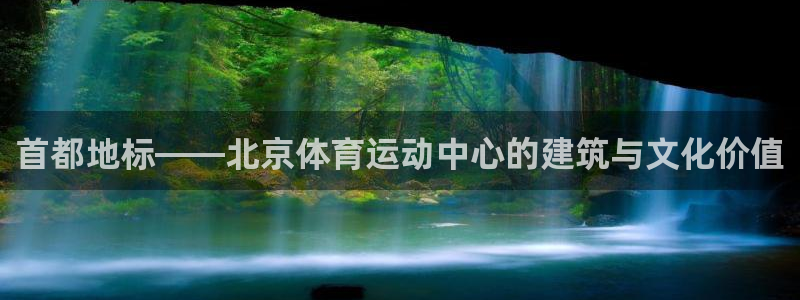 杏悦kgame：首都地标——北京体育运动中心的建筑与文化价值