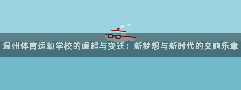 杏悦主管：温州体育运动学校的崛起与变迁：新梦想与新时代的交响乐章