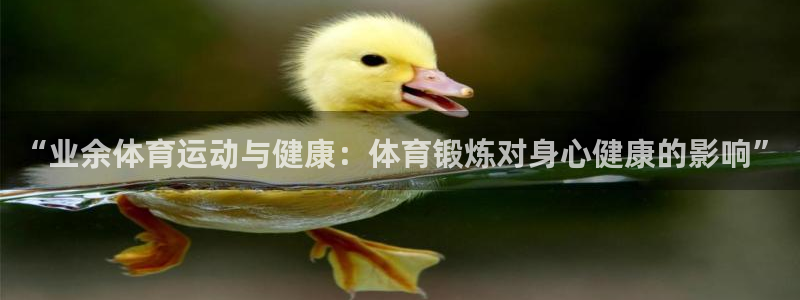 杏悦4平台注册：“业余体育运动与健康：体育锻炼对身心健康的影响”