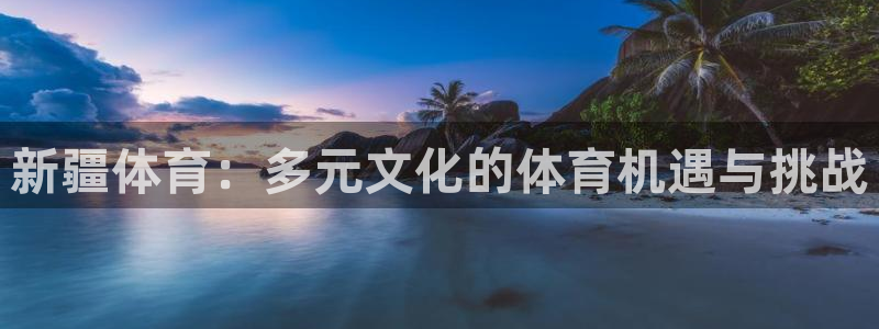 杏悦3登陆：新疆体育：多元文化的体育机遇与挑战