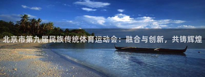 杏悦登陆地址：北京市第九届民族传统体育运动会：融合与创新，共铸辉煌
