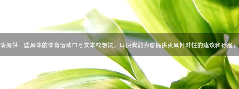 佛山市南海杏悦机电仪器有限公司：请提供一些具体的体育运动口号文本或想法，以便我能