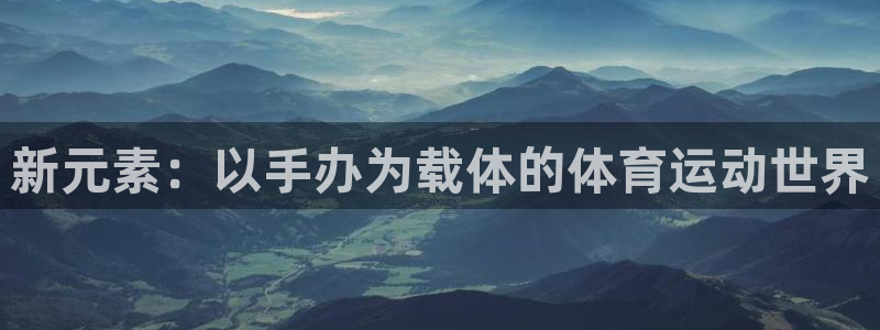 杏悦2平台登录：新元素：以手办为载体的体育运动世界