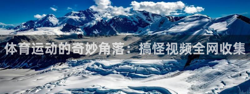 杏悦官网：体育运动的奇妙角落：搞怪视频全网收集