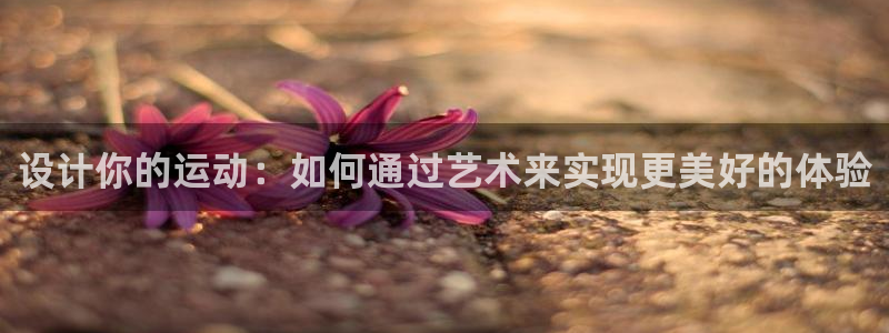 杏悦3登录：设计你的运动：如何通过艺术来实现更美好的体验