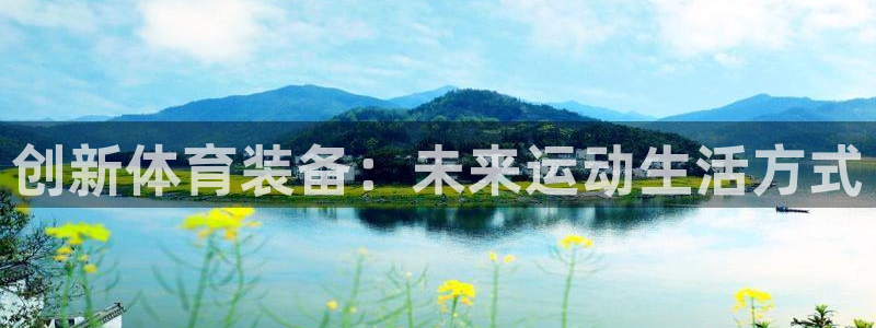 杏悦体育凯捷平台代理：创新体育装备：未来运动生活方式