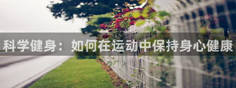 杏悦体育平台登录入口：科学健身：如何在运动中保持身心健康