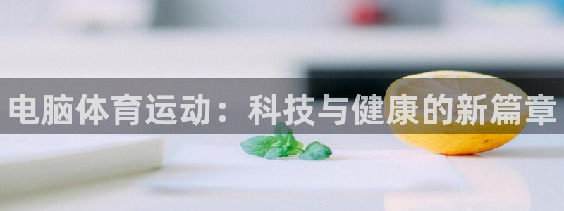 杏悦2体育：电脑体育运动：科技与健康的新篇章
