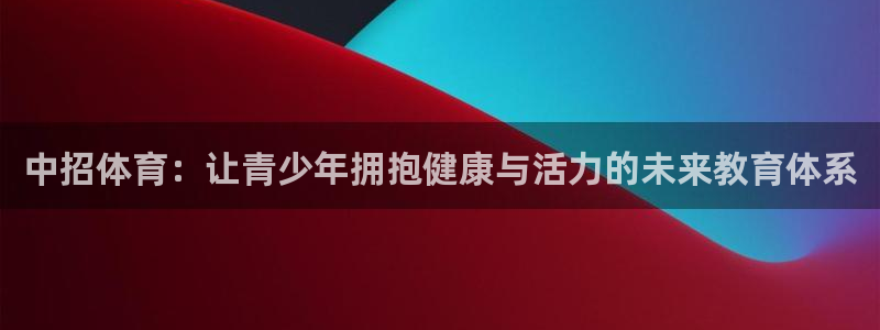 杏悦5注册：中招体育：让青少年拥抱健康与活力的未来教育体系